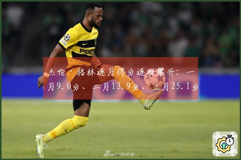 杰伦·格林逐月得分逐渐攀升：一月9.0分、二月13.9分、三月25.1分