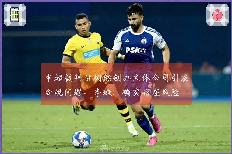 中超裁判甘树然创办文体公司引发合规问题，李璇：确实存在风险