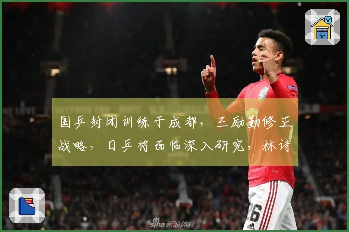 国乒封闭训练于成都，王励勤修正战略，日乒将面临深入研究，林诗栋肩负重要使命