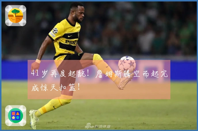 41岁再度起航！詹姆斯腾空而起完成惊天扣篮！