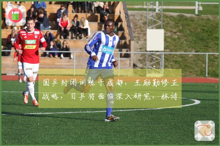 国乒封闭训练于成都，王励勤修正战略，日乒将面临深入研究，林诗栋肩负重要使命