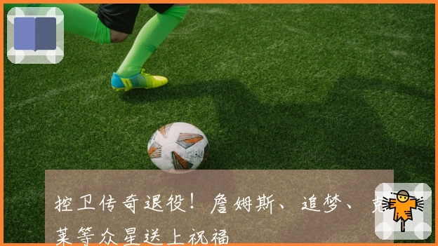 控卫传奇退役！詹姆斯、追梦、克莱等众星送上祝福