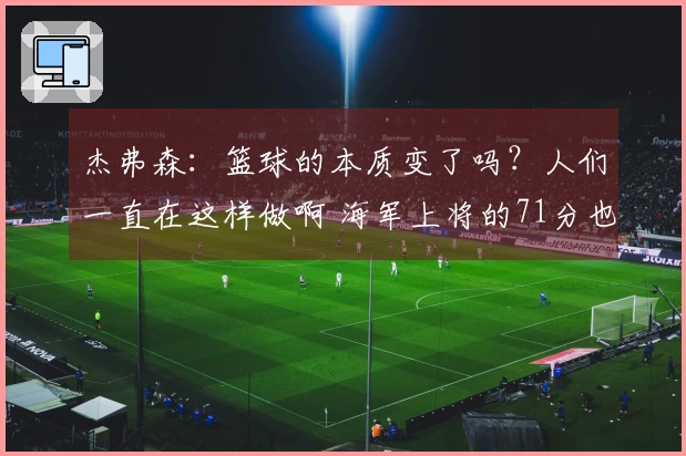 杰弗森：篮球的本质变了吗？人们一直在这样做啊 海军上将的71分也只是虚假数据