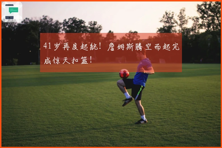 41岁再度起航！詹姆斯腾空而起完成惊天扣篮！