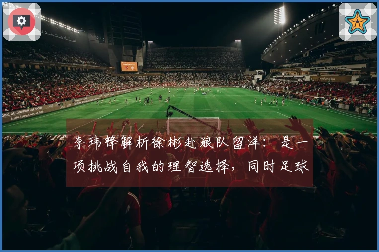 李玮锋解析徐彬赴狼队留洋：是一项挑战自我的理智选择，同时足球方面的困难重重