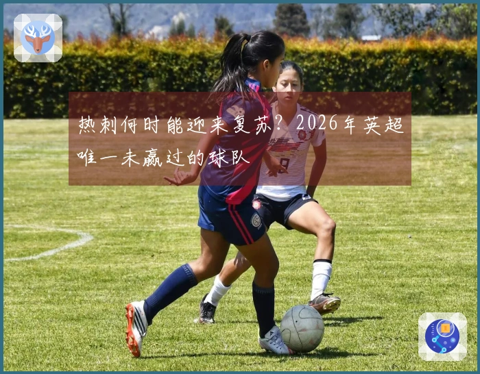 热刺何时能迎来复苏？2026年英超唯一未赢过的球队