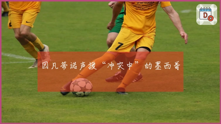 因凡蒂诺声援“冲突中”的墨西哥