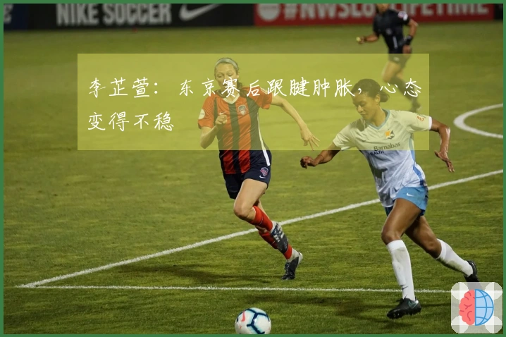 李芷萱：东京赛后跟腱肿胀，心态变得不稳